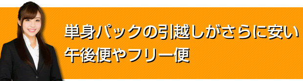 単身パックの引越しがさらに安い午後便やフリー便