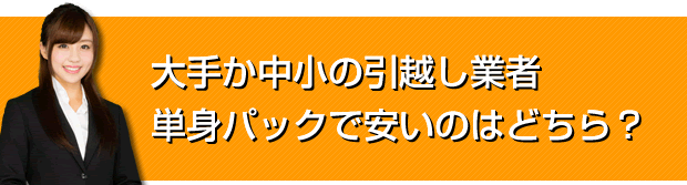 大手か中小の引越し業者 単身パックで安いのはどちら？