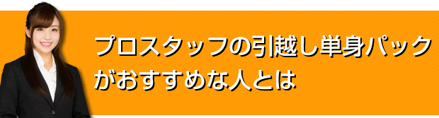 プロスタッフの引越し単身パックがおすすめな人とは