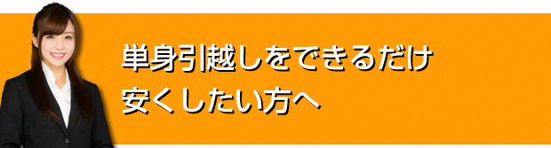 単身引越しをできるだけ安くしたい方へ